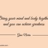 Bring your mind and body together ginonorrisquotes