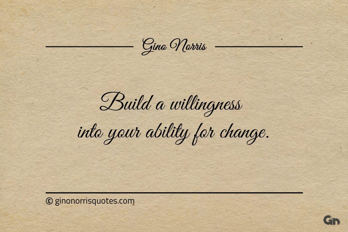 Build a willingness into your ability for change ginonorrisquotes