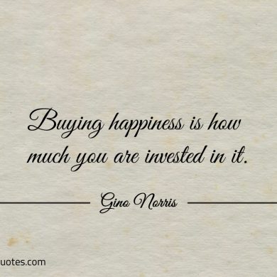 Buying happiness is how much you are invested in it ginonorrisquotes