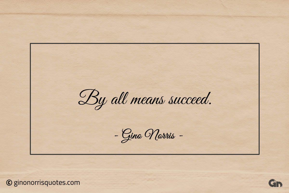 By all means succeed ginonorrisquotes
