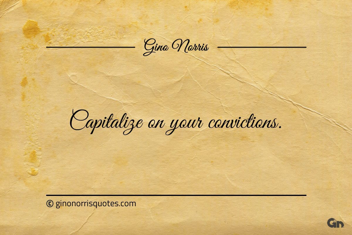 Capitalize on your convictions ginonorrisquotes