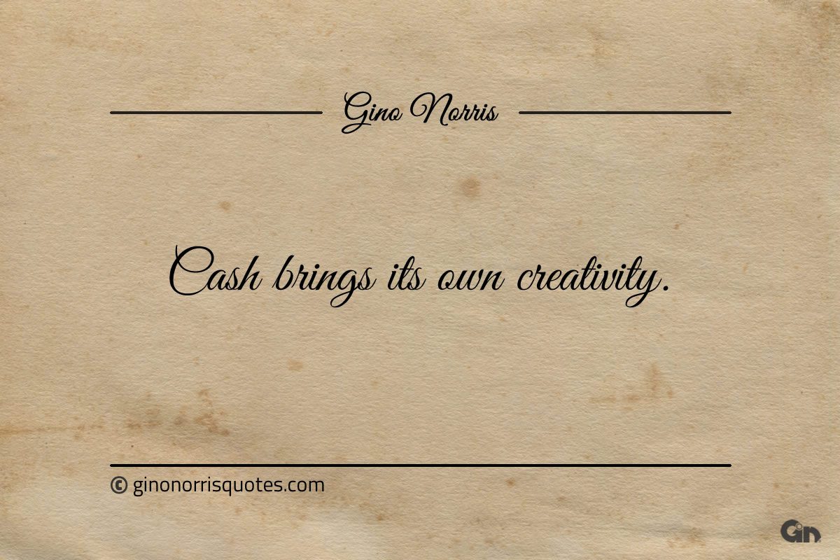 Cash brings its own creativity ginonorrisquotes