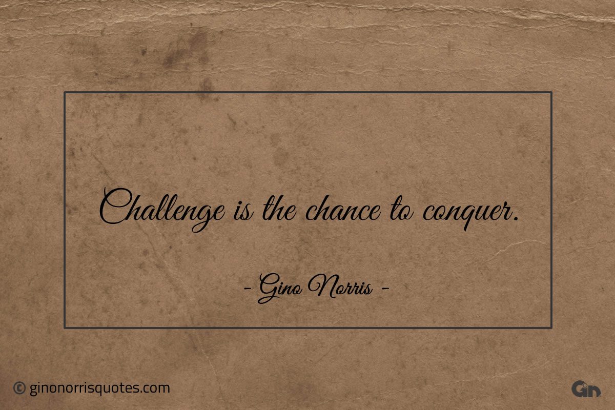 Challenge is the chance to conquer ginonorrisquotes