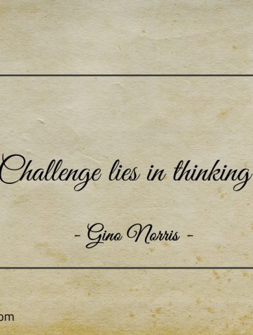 Challenge lies in thinking ginonorrisquotes