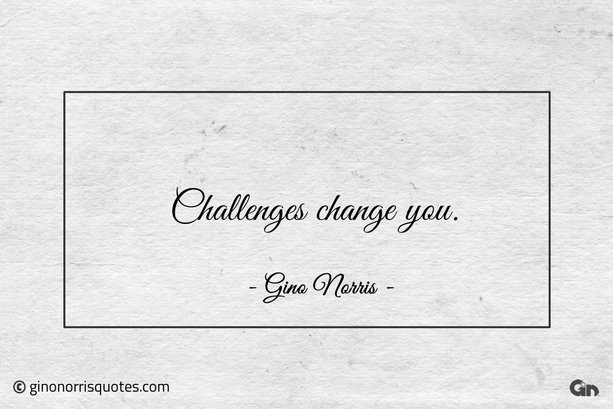 Challenges change you ginonorrisquotes