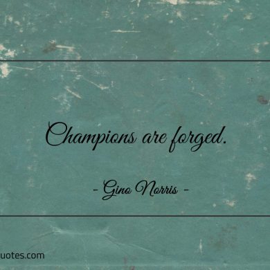 Champions are forged ginonorrisquotes
