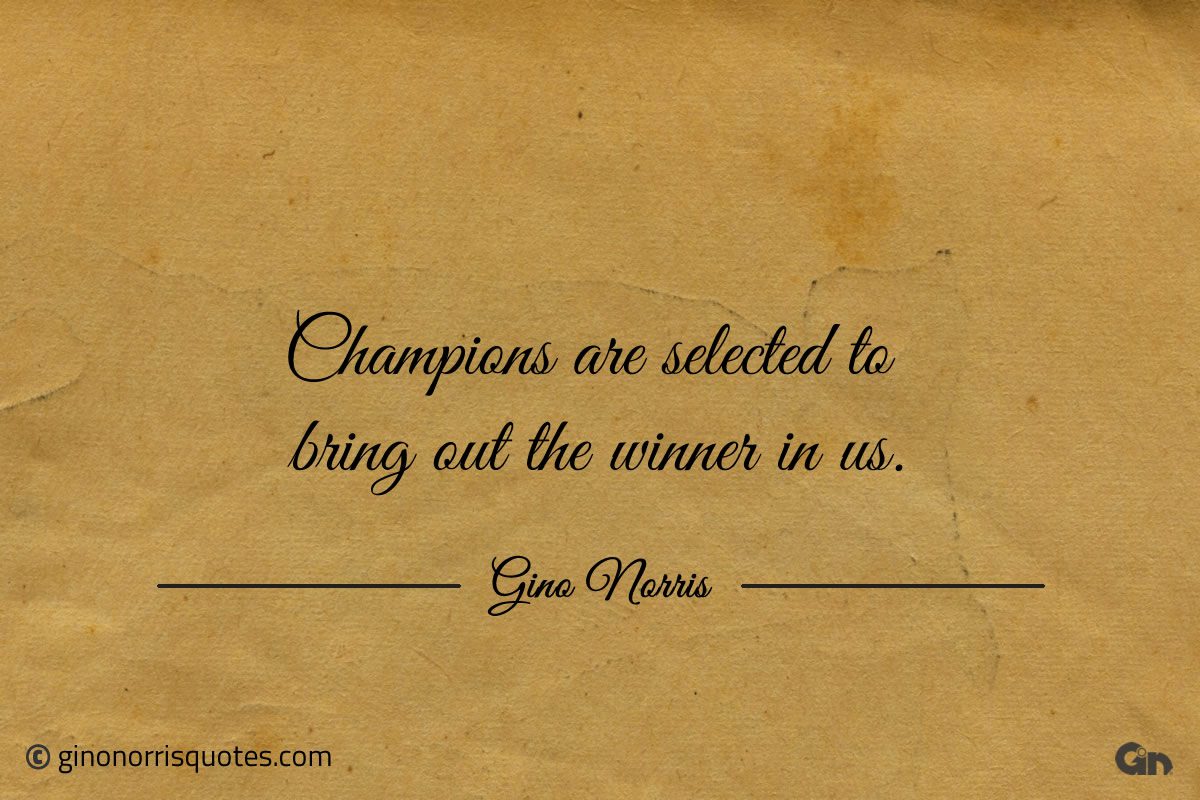 Champions are selected to bring out the winner in us ginonorrisquotes