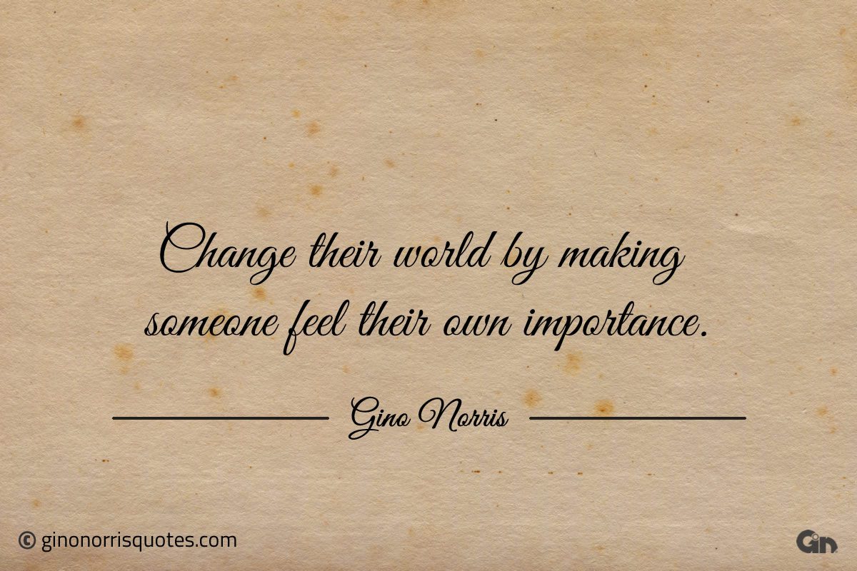 Change their world by making someone feel ginonorrisquotes