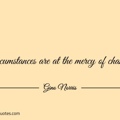 Circumstances are at the mercy of change ginonorrisquotes