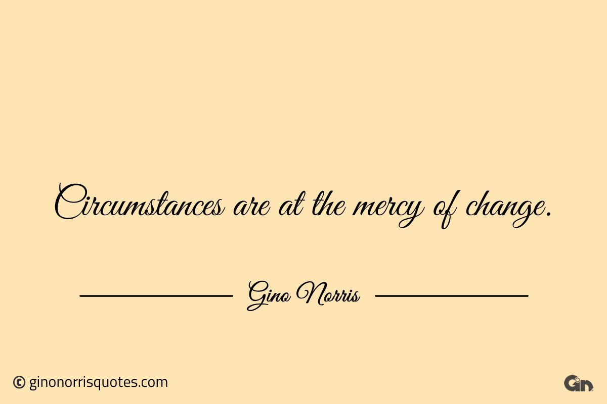 Circumstances are at the mercy of change ginonorrisquotes