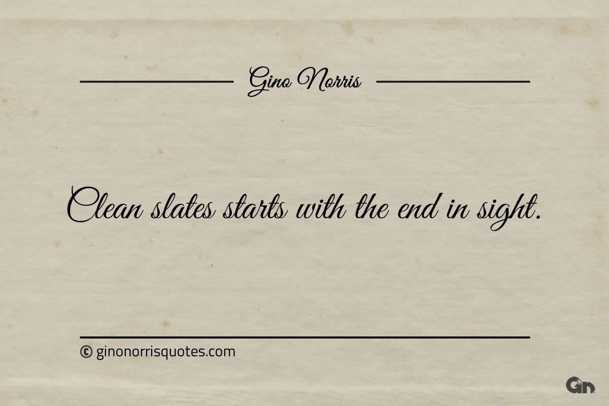 Clean slates starts with the end in sight ginonorrisquotes