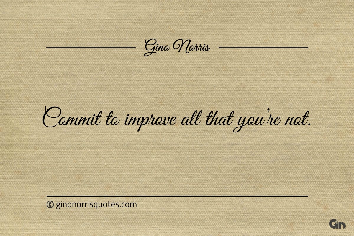 Commit to improve all that youre not ginonorrisquotes