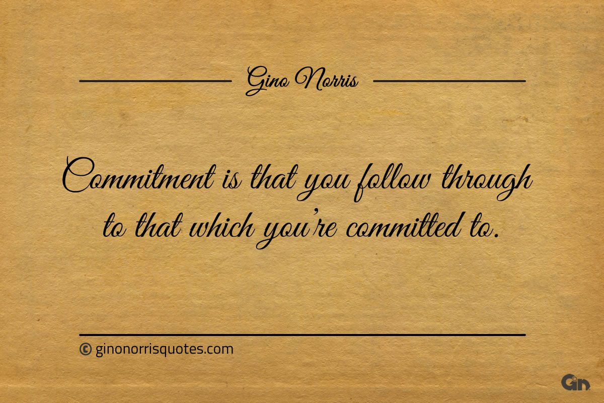 Commitment is that you follow through ginonorrisquotes