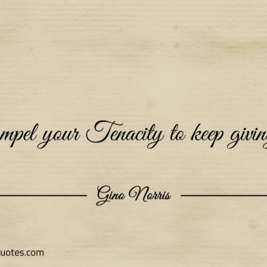 Compel your Tenacity to keep giving ginonorrisquotes