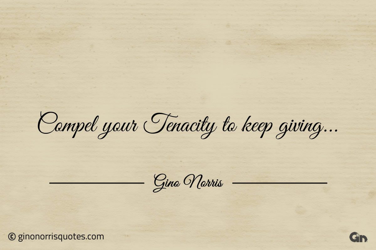 Compel your Tenacity to keep giving ginonorrisquotes