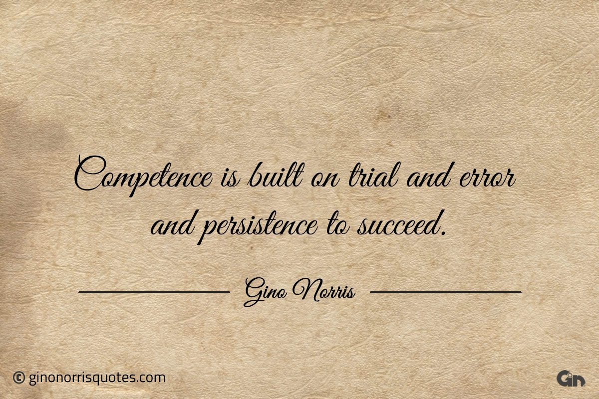 Competence is built on trial and error ginonorrisquotes