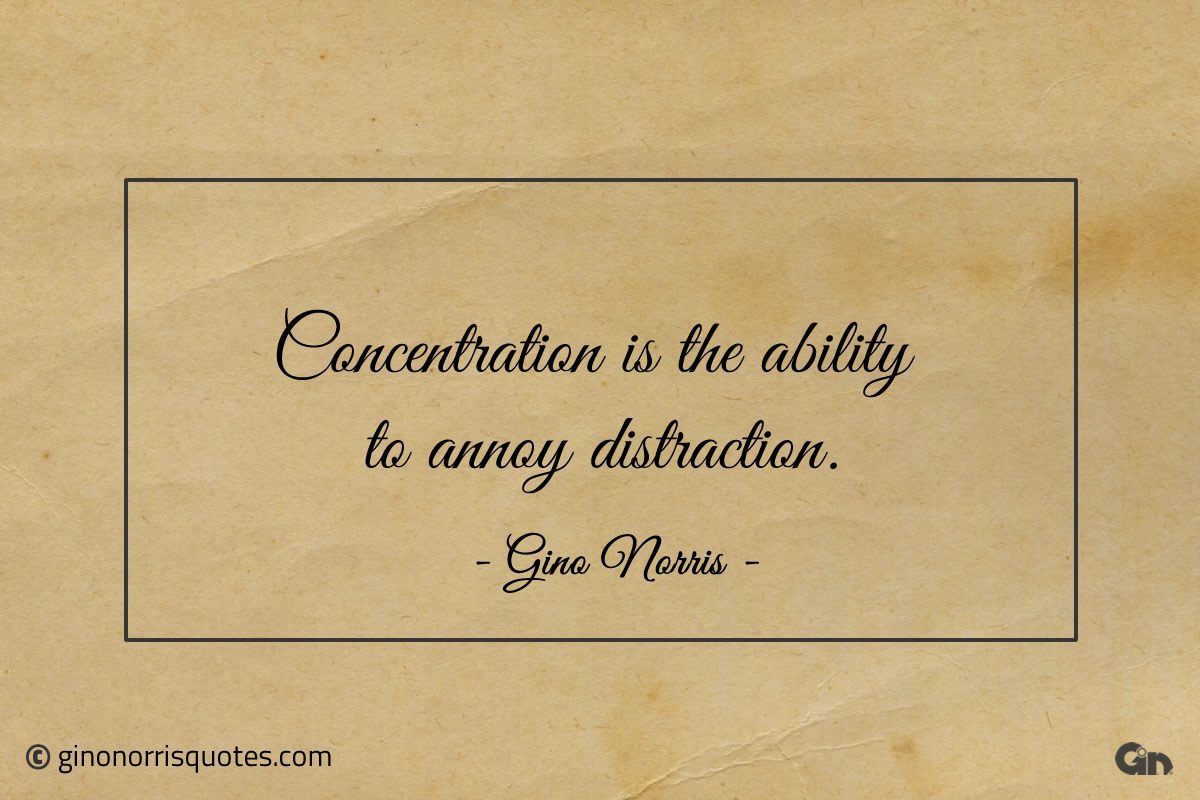 Concentration is the ability to annoy distraction ginonorrisquotes