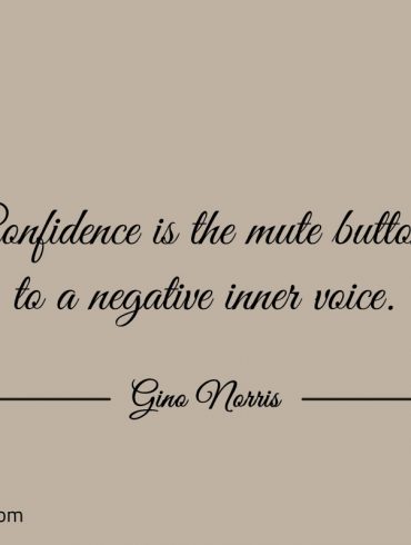 Confidence is the mute button to a negative inner voice ginonorrisquotes