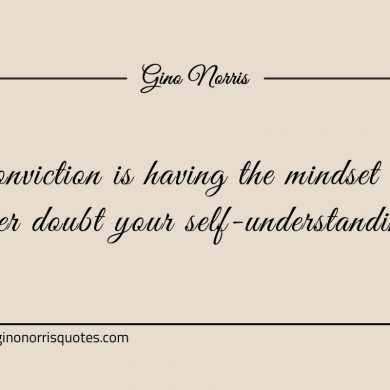 Conviction is having the mindset ginonorrisquotes