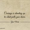 Courage is standing up to what pulls you down ginonorrisquotes
