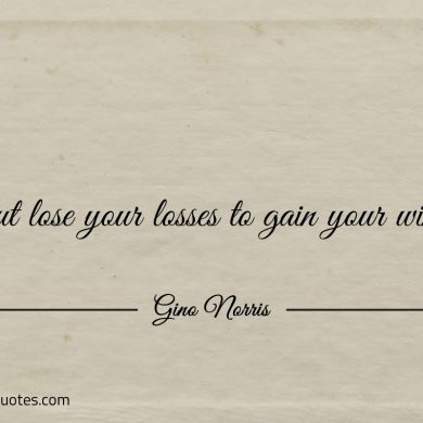Cut lose your losses to gain your wins ginonorrisquotes