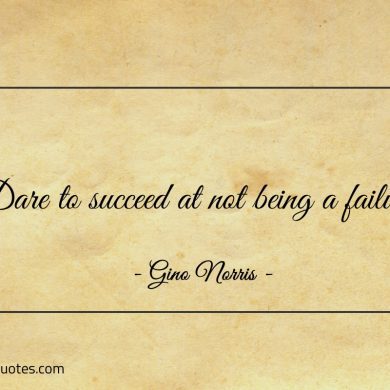 Dare to succeed at not being a failure ginonorrisquotes