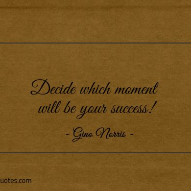 Decide which moment will be your success ginonorrisquotes