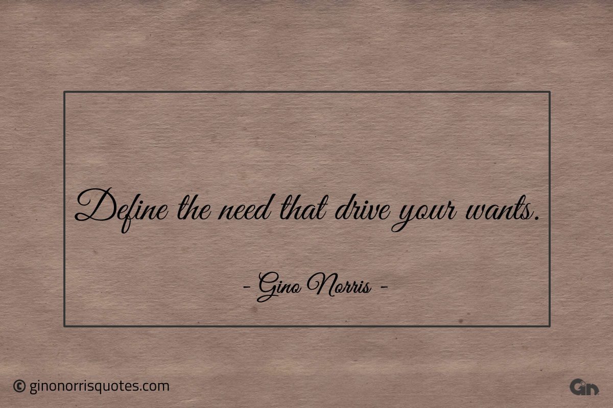 Define the need that drive your wants ginonorrisquotes