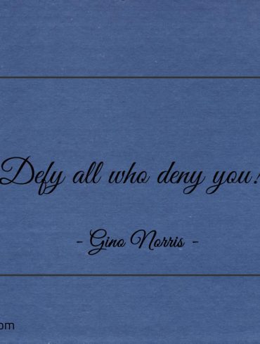 Defy all who deny you ginonorrisquotes