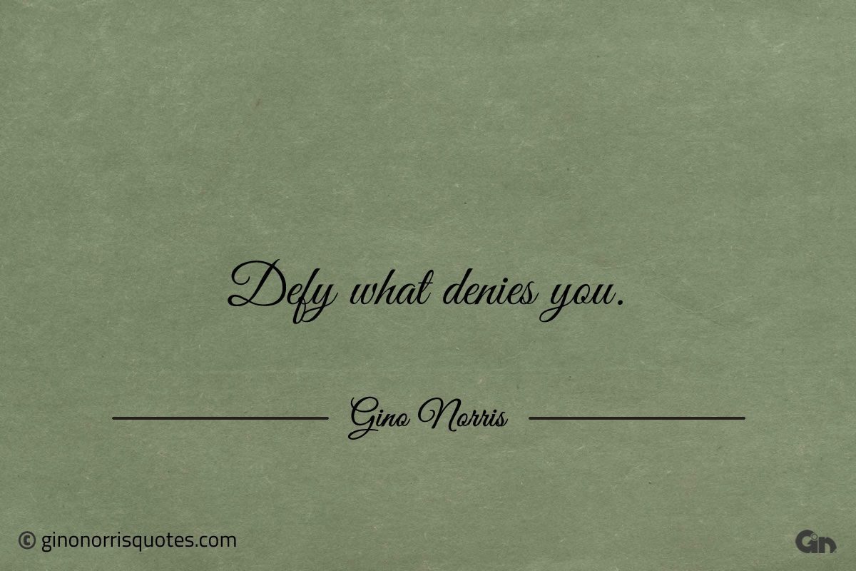Defy what denies you ginonorrisquotes