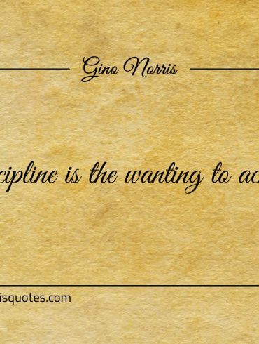 Discipline is the wanting to achieve ginonorrisquotes