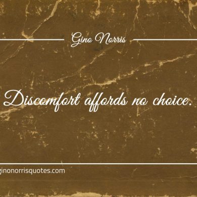 Discomfort affords no choice ginonorrisquotes