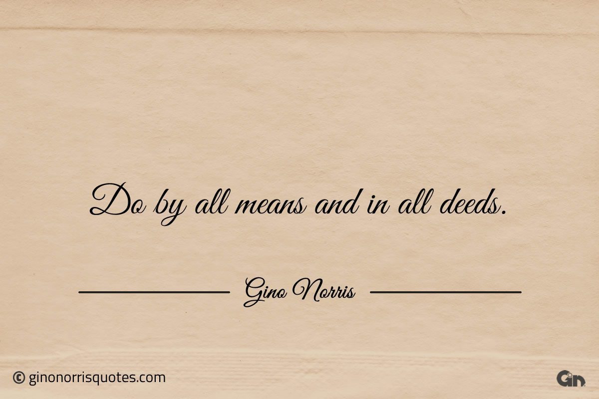 Do by all means and in all deeds ginonorrisquotes