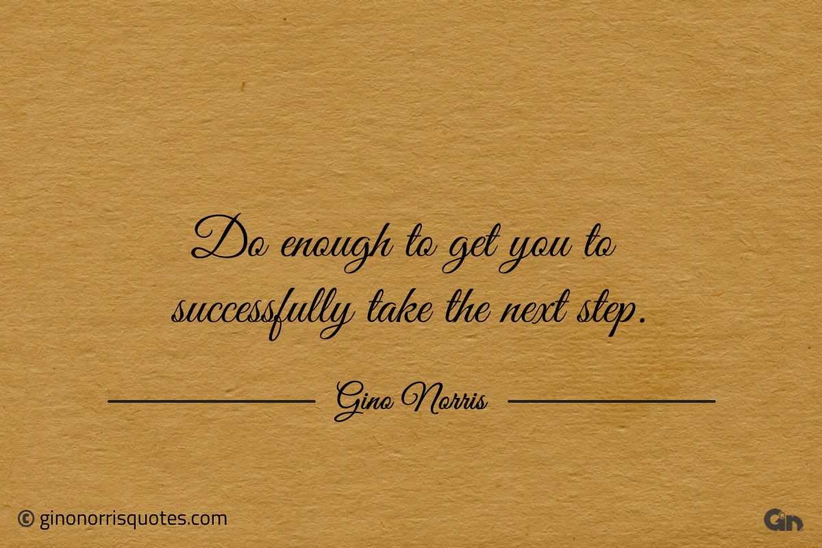 Do enough to get you to successfully take the next step ginonorrisquotes