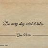 Do every day what it takes ginonorrisquotes