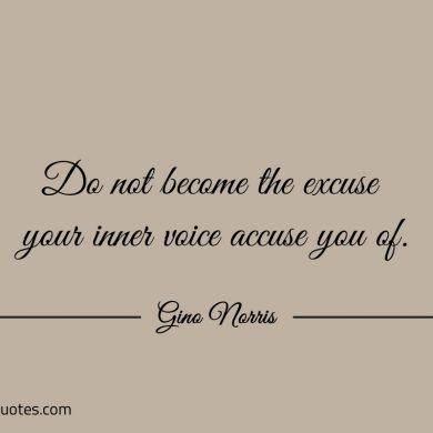 Do not become the excuse your inner voice accuse you of ginonorrisquotes