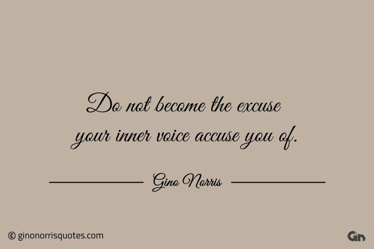 Do not become the excuse your inner voice accuse you of ginonorrisquotes