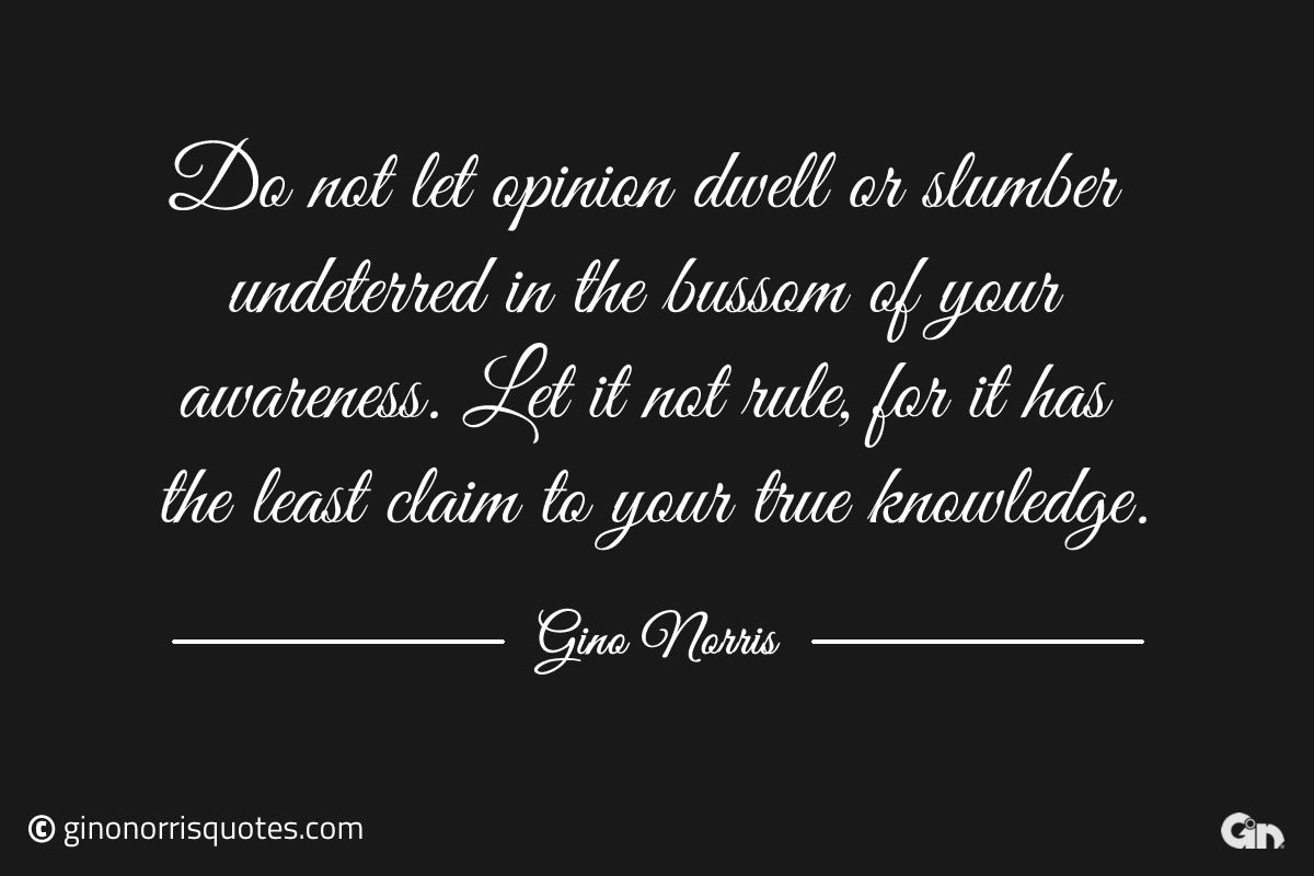 Do not let opinion dwell or slumber ginonorrisquotes