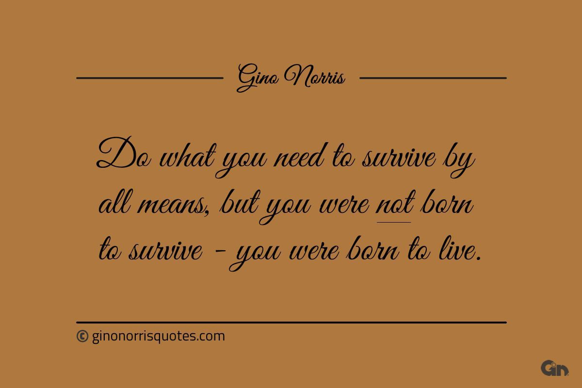 Do what you need to survive by all means ginonorrisquotes