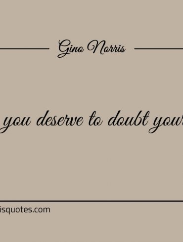 Do you deserve to doubt yourself ginonorrisquotes