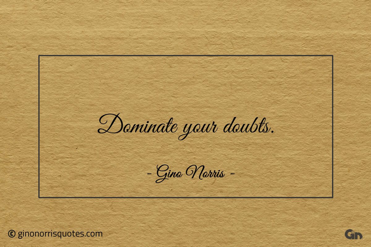 Dominate your doubts ginonorrisquotes