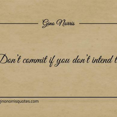 Dont commit if you dont intend to ginonorrisquotes
