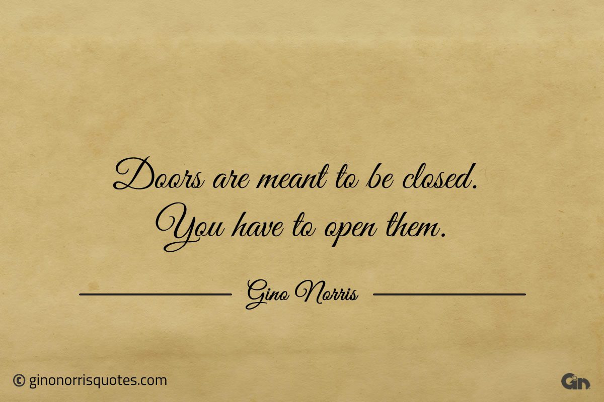 Doors are meant to be closed You have to open them ginonorrisquotes