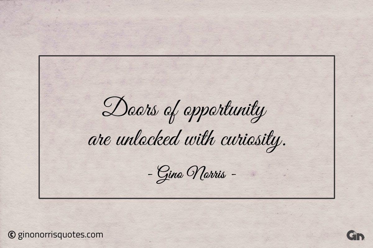 Doors of opportunity are unlocked with curiosity ginonorrisquotes