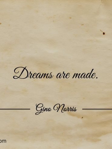 Dreams are made ginonorrisquotes