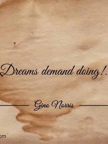 Dreams demand doing ginonorrisquotes