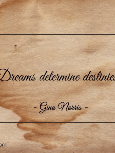 Dreams determine destinies ginonorrisquotes