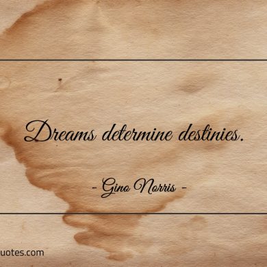 Dreams determine destinies ginonorrisquotes