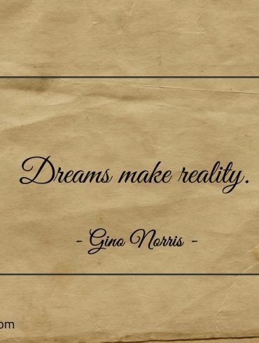 Dreams make reality ginonorrisquotes