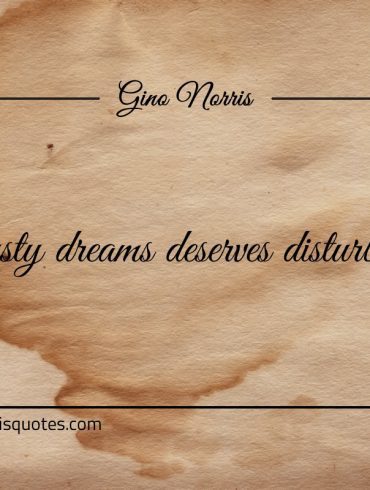 Dusty dreams deserves disturbing ginonorrisquote